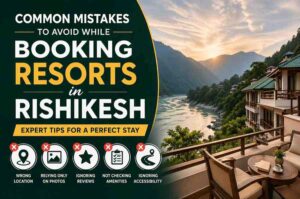 Common mistakes to avoid while booking resorts in Rishikesh with riverside view and peaceful surroundings