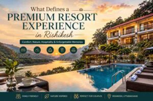 What to Experience Premium Resort in Rishikesh