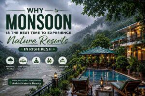 Best Time to Experience Nature Resorts in Rishikesh during monsoon