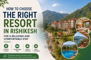 choosing right resort in Rishikesh with luxury amenties for relaxing stay
